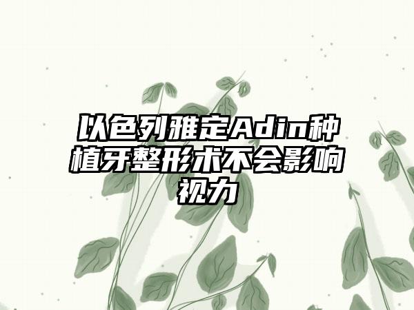 以色列雅定Adin种植牙整形术不会影响视力