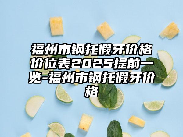 福州市钢托假牙价格价位表2025提前一览-福州市钢托假牙价格