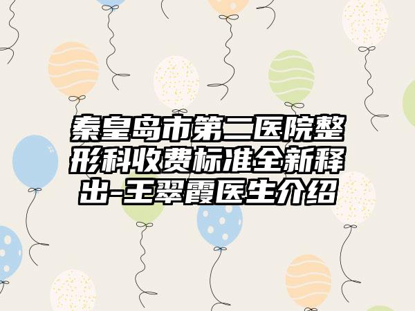 秦皇岛市第二医院整形科收费标准全新释出-王翠霞医生介绍