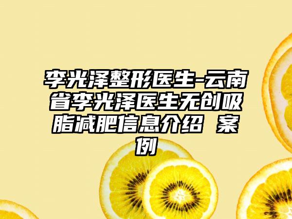 李光泽整形医生-云南省李光泽医生无创吸脂减肥信息介绍 案例
