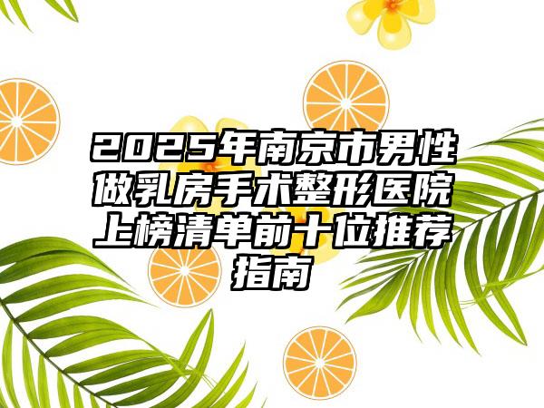 2025年南京市男性做乳房手术整形医院上榜清单前十位推荐指南