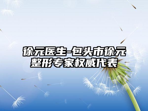 徐元医生-包头市徐元整形专家权威代表