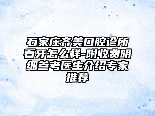 石家庄齐美口腔诊所看牙怎么样-附收费明细参考医生介绍专家推荐
