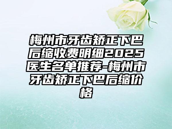 梅州市牙齿矫正下巴后缩收费明细2025医生名单推荐-梅州市牙齿矫正下巴后缩价格