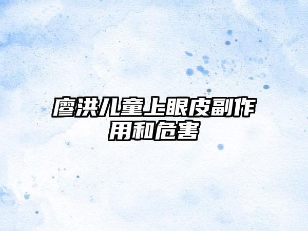 廖洪儿童上眼皮副作用和危害