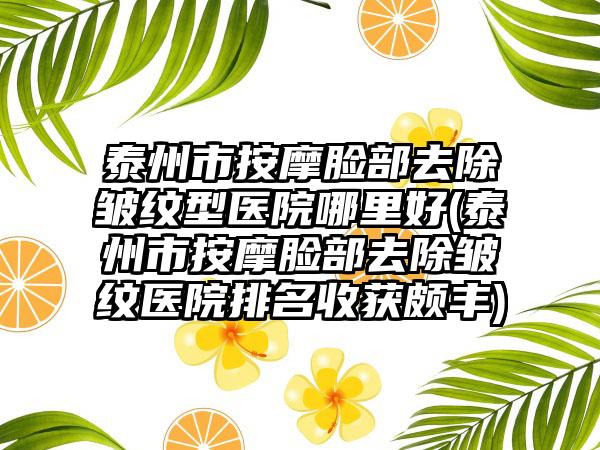 泰州市按摩脸部去除皱纹型医院哪里好(泰州市按摩脸部去除皱纹医院排名收获颇丰)