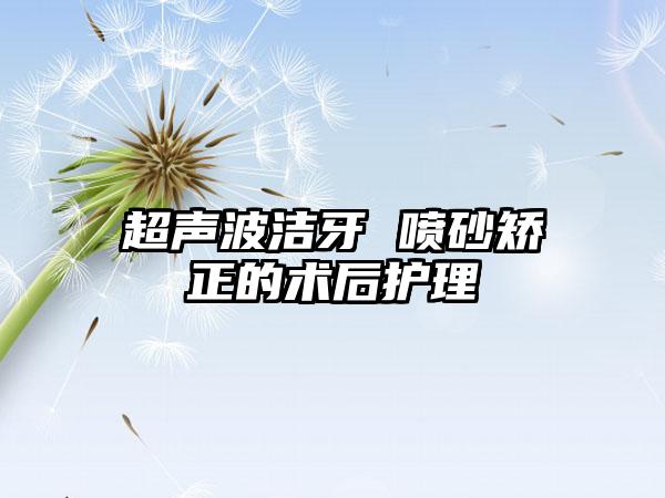 超声波洁牙 喷砂矫正的术后护理