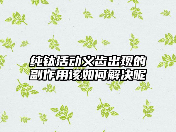 纯钛活动义齿出现的副作用该如何解决呢