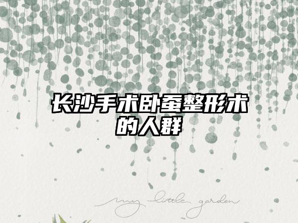 长沙手术卧蚕整形术的人群