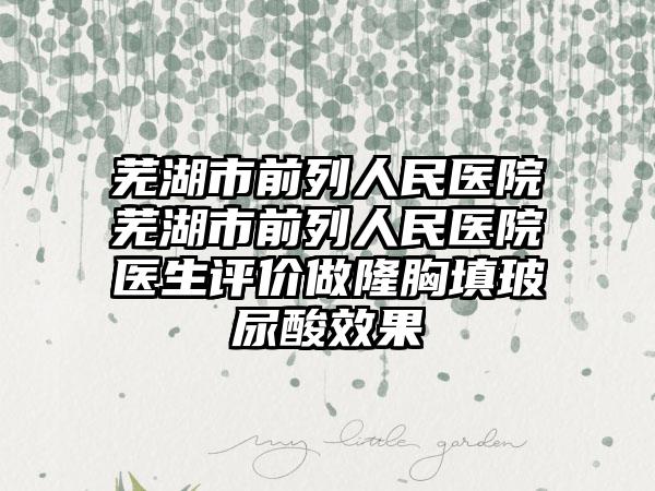 芜湖市前列人民医院芜湖市前列人民医院医生评价做隆胸填玻尿酸效果