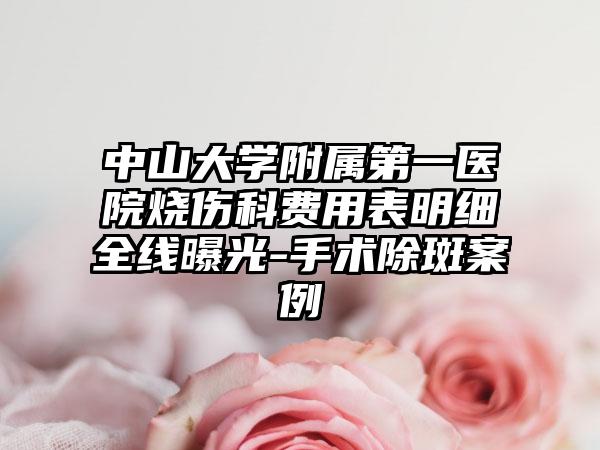 中山大学附属第一医院烧伤科费用表明细全线曝光-手术除斑案例