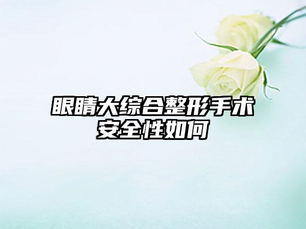 眼睛大综合整形手术安全性如何