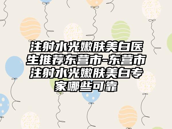 注射水光嫩肤美白医生推荐东营市-东营市注射水光嫩肤美白专家哪些可靠
