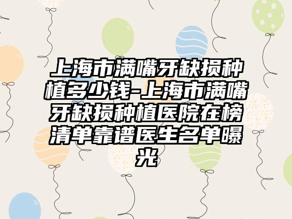 上海市满嘴牙缺损种植多少钱-上海市满嘴牙缺损种植医院在榜清单靠谱医生名单曝光