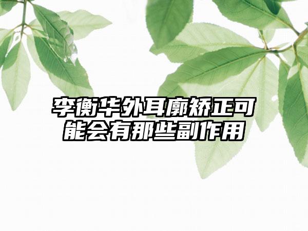 李衡华外耳廓矫正可能会有那些副作用