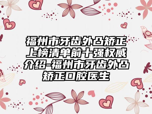 福州市牙齿外凸矫正上榜清单前十强权威介绍-福州市牙齿外凸矫正口腔医生
