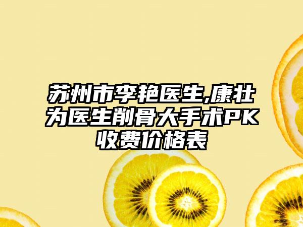 苏州市李艳医生,康壮为医生削骨大手术PK收费价格表