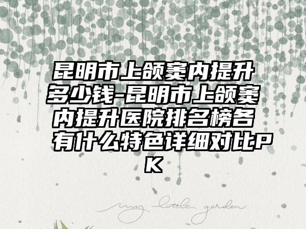 昆明市上颌窦内提升多少钱-昆明市上颌窦内提升医院排名榜各有什么特色详细对比PK