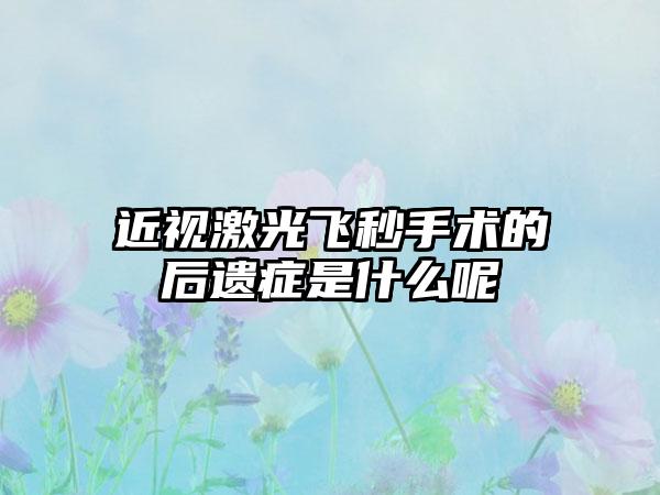 近视激光飞秒手术的后遗症是什么呢
