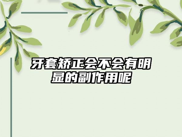 牙套矫正会不会有明显的副作用呢