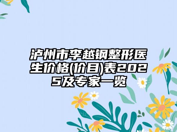 泸州市李越钢整形医生价格(价目)表2025及专家一览