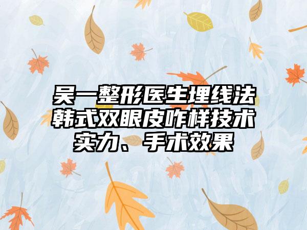 吴一整形医生埋线法韩式双眼皮咋样技术实力、手术效果