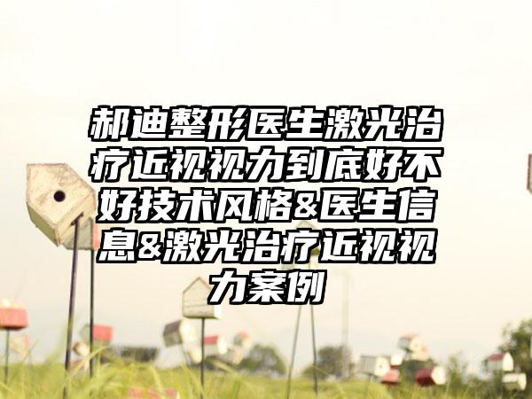 郝迪整形医生激光治疗近视视力到底好不好技术风格&医生信息&激光治疗近视视力案例
