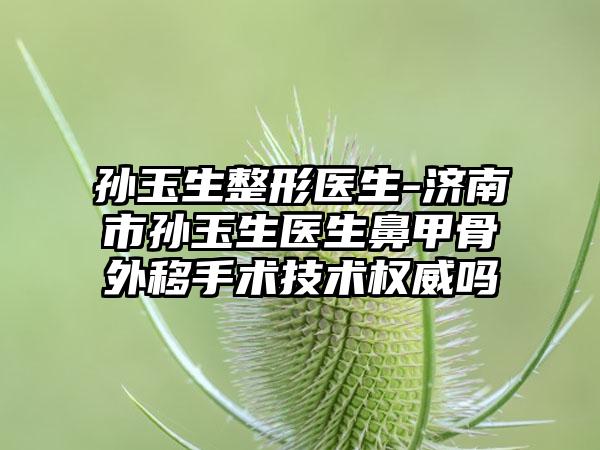 孙玉生整形医生-济南市孙玉生医生鼻甲骨外移手术技术权威吗