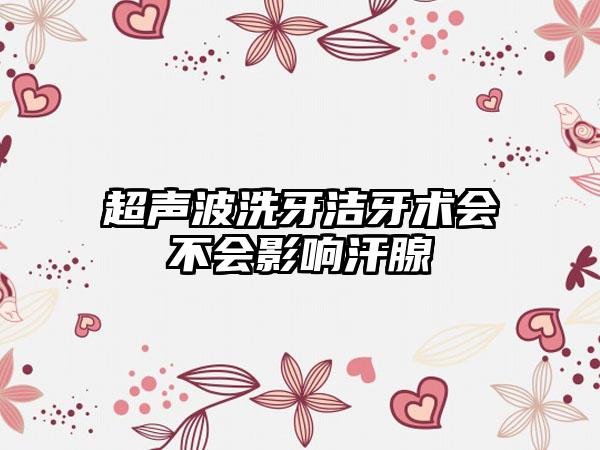 超声波洗牙洁牙术会不会影响汗腺