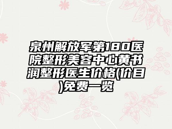 泉州解放军第180医院整形美容中心黄书润整形医生价格(价目)免费一览