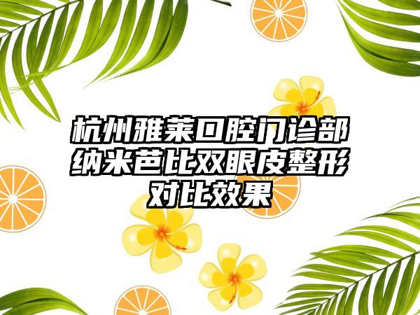 杭州雅莱口腔门诊部纳米芭比双眼皮整形对比效果