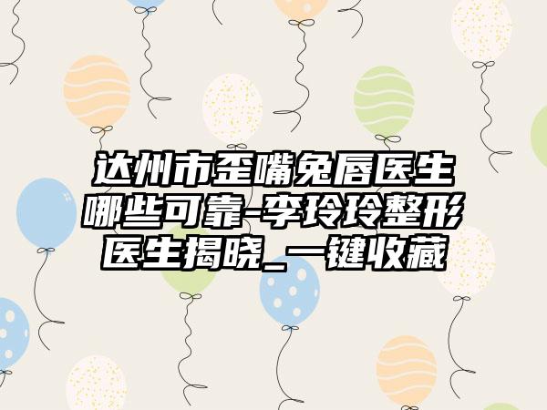 达州市歪嘴兔唇医生哪些可靠-李玲玲整形医生揭晓_一键收藏