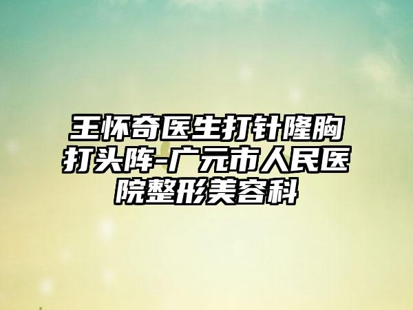 王怀奇医生打针隆胸打头阵-广元市人民医院整形美容科