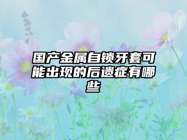 国产金属自锁牙套可能出现的后遗症有哪些
