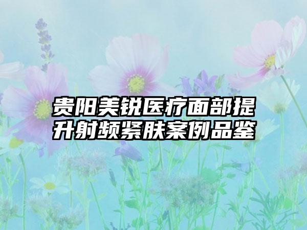 贵阳美锐医疗面部提升射频紧肤案例品鉴