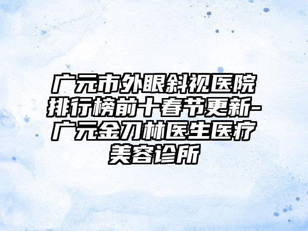 广元市外眼斜视医院排行榜前十春节更新-广元金刀林医生医疗美容诊所