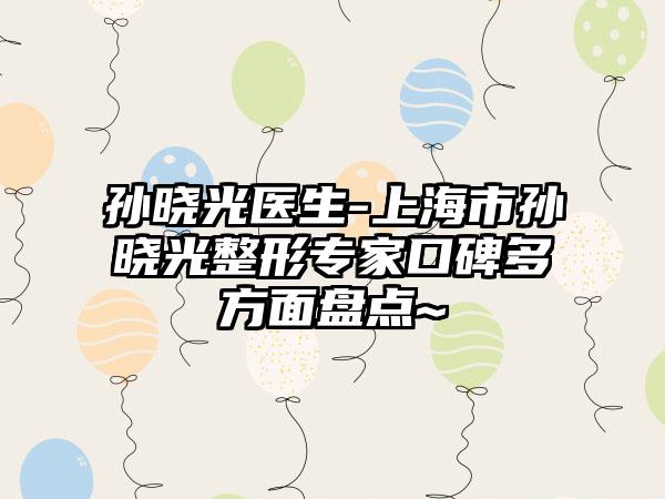 孙晓光医生-上海市孙晓光整形专家口碑多方面盘点~