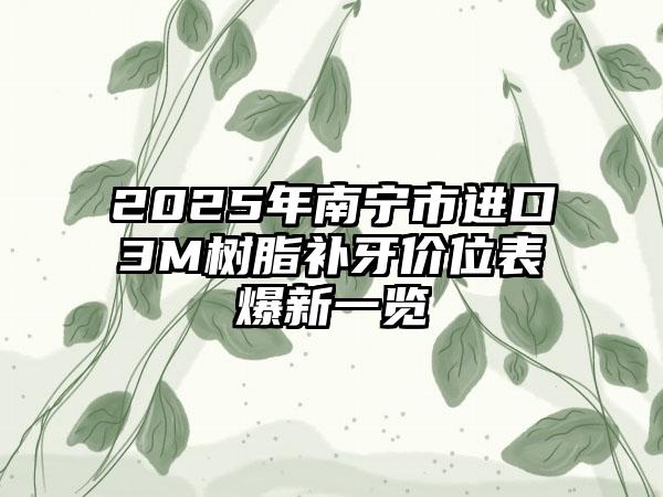 2025年南宁市进口3M树脂补牙价位表爆新一览