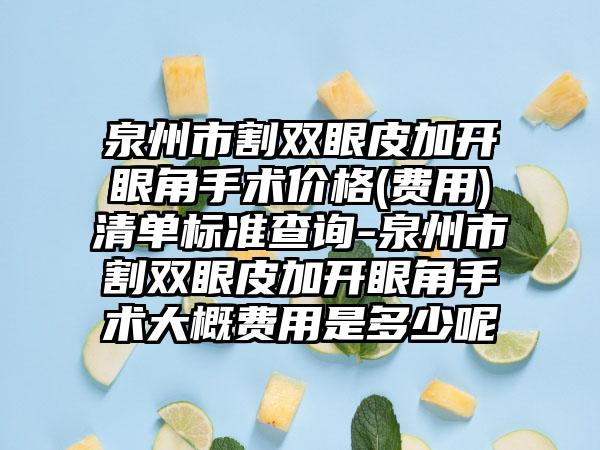 泉州市割双眼皮加开眼角手术价格(费用)清单标准查询-泉州市割双眼皮加开眼角手术大概费用是多少呢