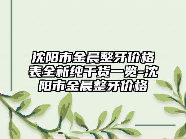 沈阳市金晨整牙价格表全新纯干货一览-沈阳市金晨整牙价格