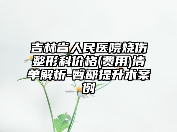 吉林省人民医院烧伤整形科价格(费用)清单解析-臀部提升术案例