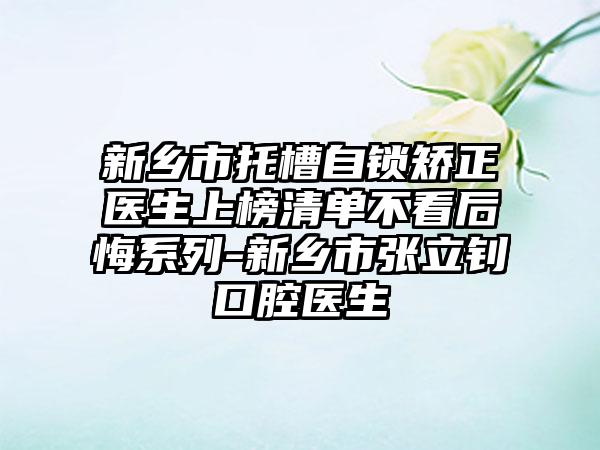 新乡市托槽自锁矫正医生上榜清单不看后悔系列-新乡市张立钊口腔医生