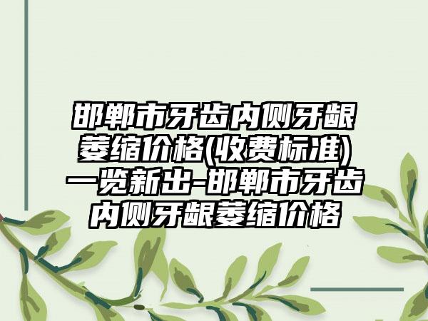邯郸市牙齿内侧牙龈萎缩价格(收费标准)一览新出-邯郸市牙齿内侧牙龈萎缩价格