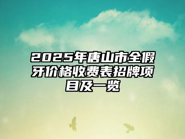2025年唐山市全假牙价格收费表招牌项目及一览