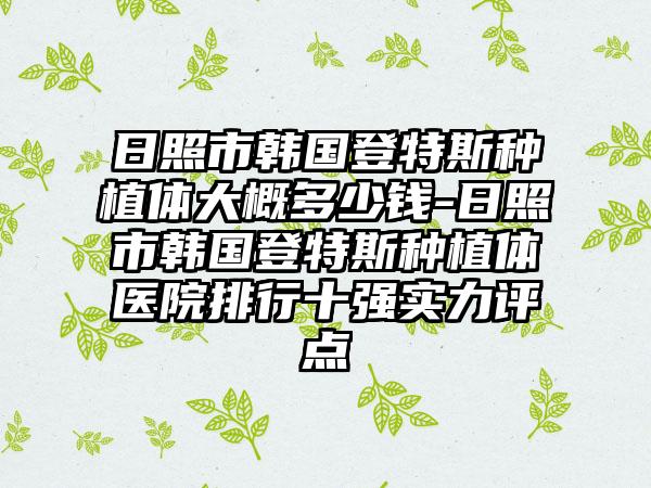 日照市韩国登特斯种植体大概多少钱-日照市韩国登特斯种植体医院排行十强实力评点