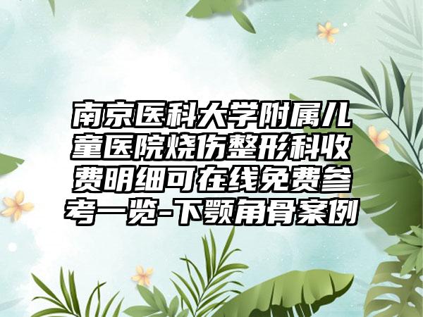 南京医科大学附属儿童医院烧伤整形科收费明细可在线免费参考一览-下颚角骨案例