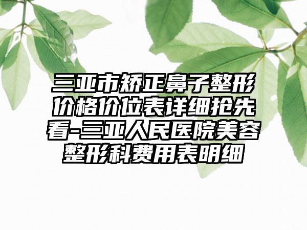 三亚市矫正鼻子整形价格价位表详细抢先看-三亚人民医院美容整形科费用表明细