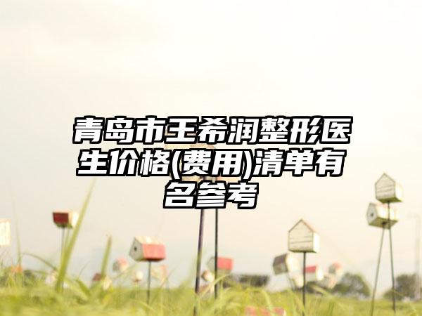 青岛市王希润整形医生价格(费用)清单有名参考