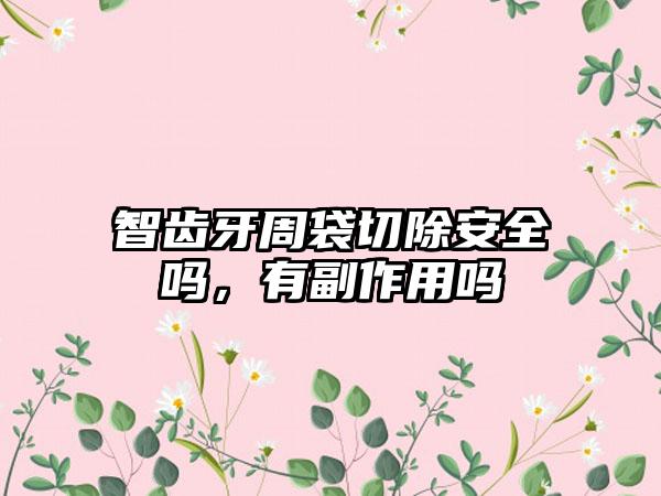 智齿牙周袋切除安全吗，有副作用吗