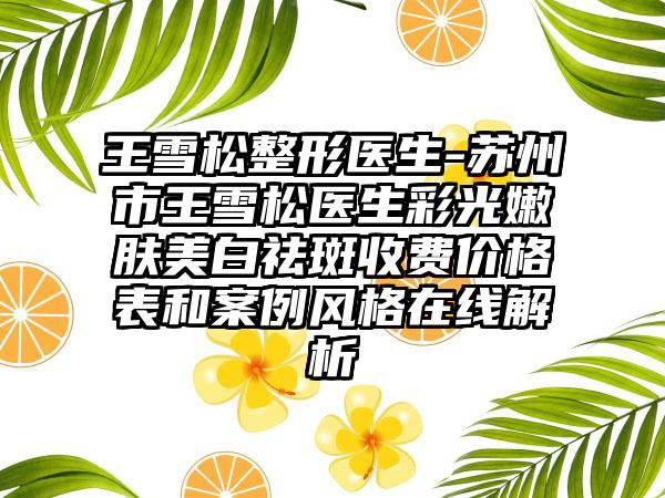 王雪松整形医生-苏州市王雪松医生彩光嫩肤美白祛斑收费价格表和案例风格在线解析